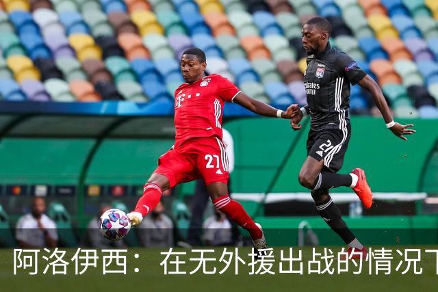 阿洛伊西：在无外援出战的情况下，球队对战术打法进行了相应调整